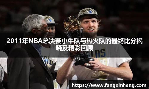 2011年NBA总决赛小牛队与热火队的最终比分揭晓及精彩回顾