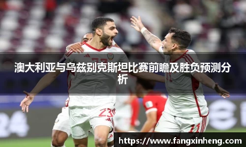 澳大利亚与乌兹别克斯坦比赛前瞻及胜负预测分析