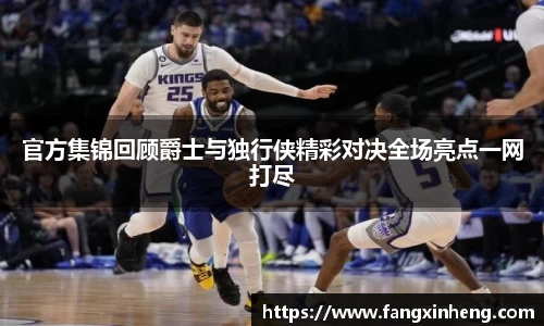 官方集锦回顾爵士与独行侠精彩对决全场亮点一网打尽