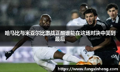 哈马比与米亚尔比激战正酣谁能在这场对决中笑到最后